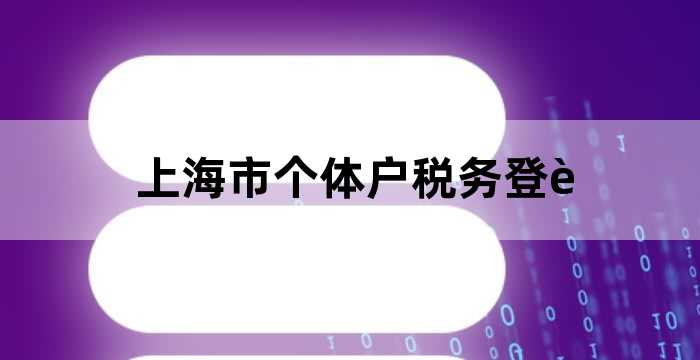 上海市个体户税务登记网上办理（上海个体户税务登记流程）